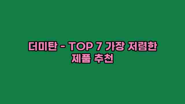 더미탄 - TOP 7 가장 저렴한 제품 추천