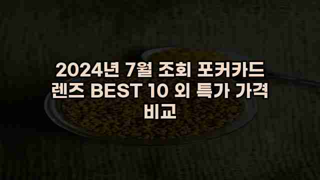 2024년 7월 조회 포커카드 렌즈 BEST 10 외 특가 가격 비교