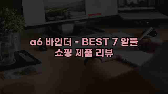 a6 바인더 - BEST 7 알뜰 쇼핑 제품 리뷰