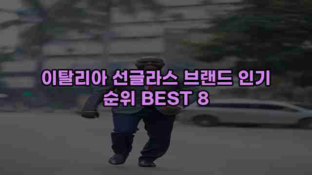 이탈리아 선글라스 브랜드 인기 순위 BEST 8