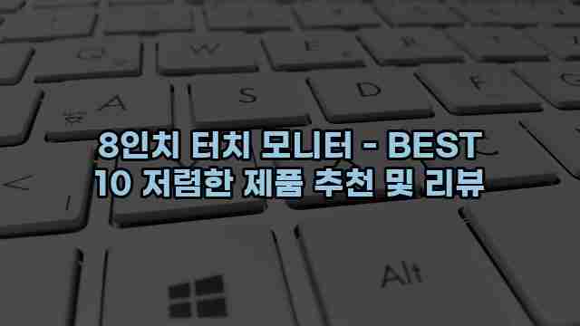 8인치 터치 모니터 - BEST 10 저렴한 제품 추천 및 리뷰