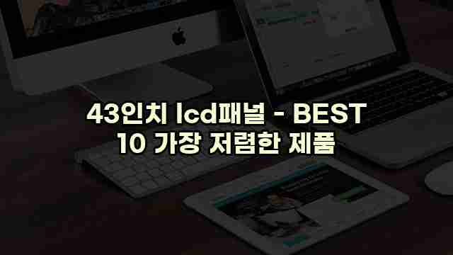 43인치 lcd패널 - BEST 10 가장 저렴한 제품 