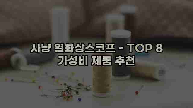 사냥 열화상스코프 - TOP 8 가성비 제품 추천