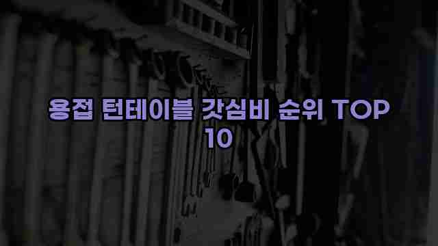 용접 턴테이블 갓심비 순위 TOP 10