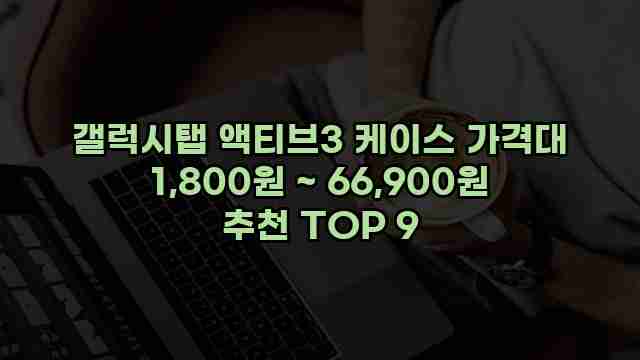 갤럭시탭 액티브3 케이스 가격대 1,800원 ~ 66,900원 추천 TOP 9