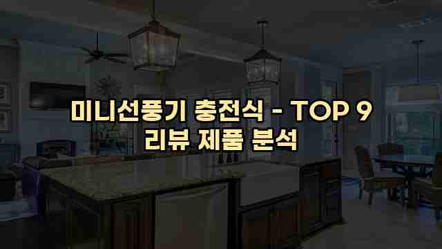 미니선풍기 충전식 - TOP 9 리뷰 제품 분석