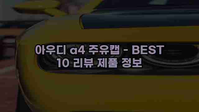 아우디 a4 주유캡 - BEST 10 리뷰 제품 정보