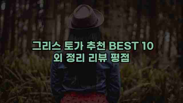  그리스 토가 추천 BEST 10 외 정리 리뷰 평점