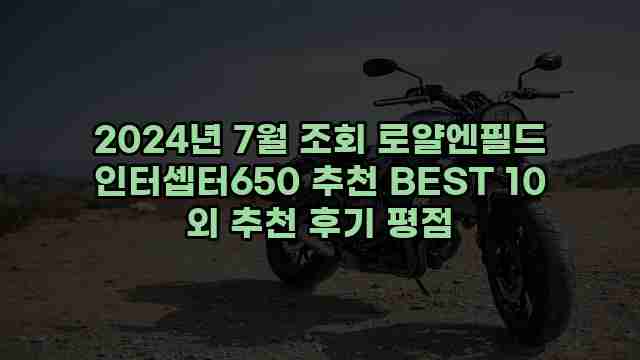 2024년 7월 조회 로얄엔필드 인터셉터650 추천 BEST 10 외 추천 후기 평점