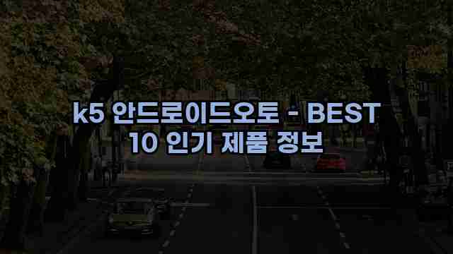 k5 안드로이드오토 - BEST 10 인기 제품 정보