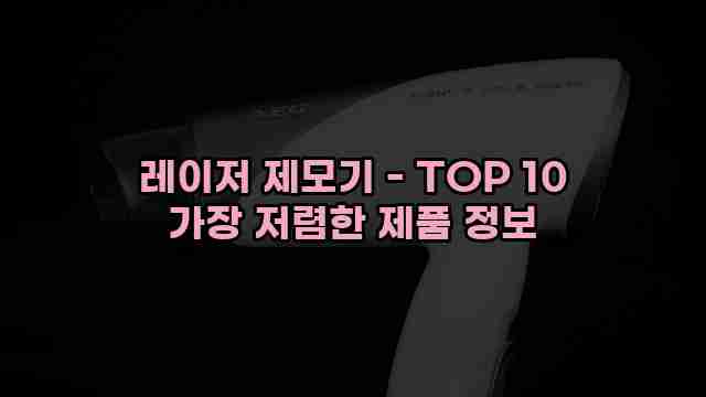 레이저 제모기 - TOP 10 가장 저렴한 제품 정보