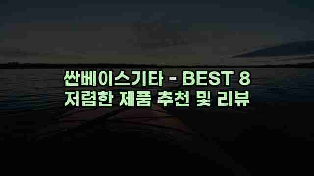 싼베이스기타 - BEST 8 저렴한 제품 추천 및 리뷰