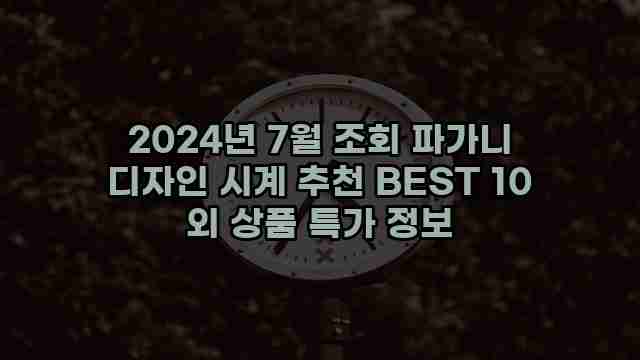 2024년 7월 조회 파가니 디자인 시계 추천 BEST 10 외 상품 특가 정보