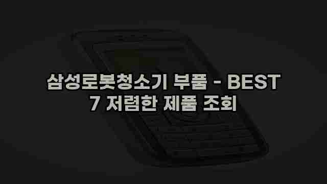 삼성로봇청소기 부품 - BEST 7 저렴한 제품 조회