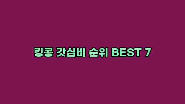 킹콩 갓심비 순위 BEST 7