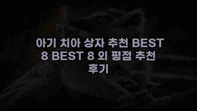  아기 치아 상자 추천 BEST 8 BEST 8 외 평점 추천 후기