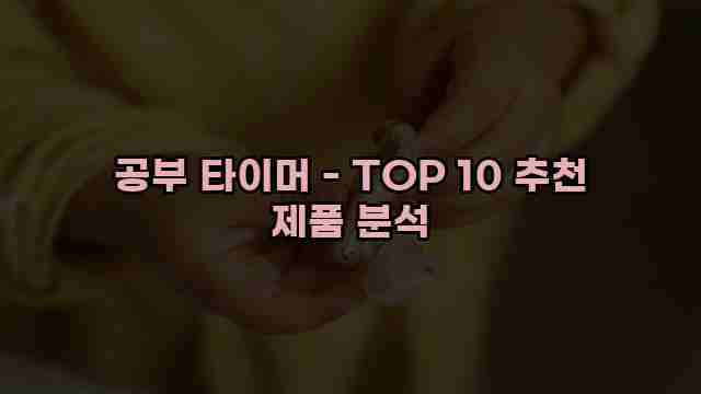 공부 타이머 - TOP 10 추천 제품 분석