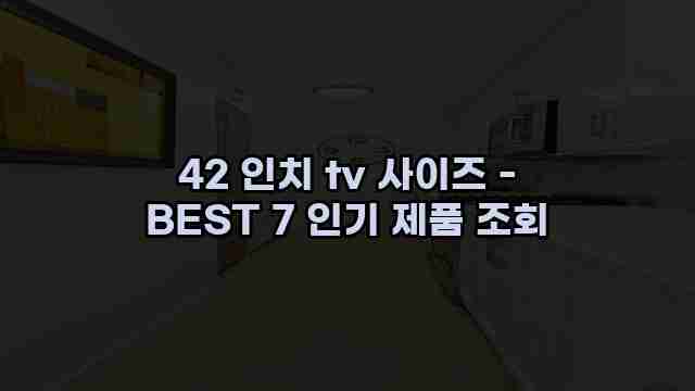 42 인치 tv 사이즈 - BEST 7 인기 제품 조회