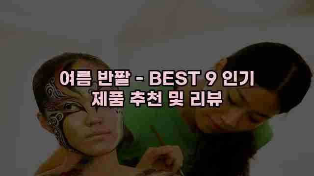 여름 반팔 - BEST 9 인기 제품 추천 및 리뷰