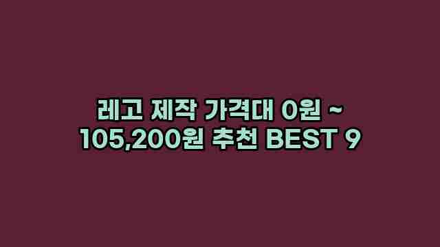 레고 제작 가격대 0원 ~ 105,200원 추천 BEST 9