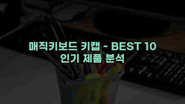 매직키보드 키캡 - BEST 10 인기 제품 분석