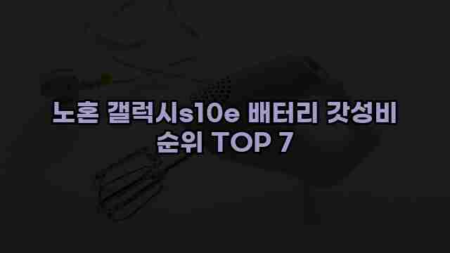 노혼 갤럭시s10e 배터리 갓성비 순위 TOP 7