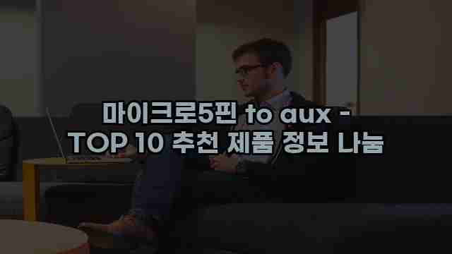 마이크로5핀 to aux - TOP 10 추천 제품 정보 나눔