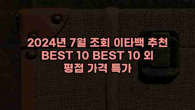 2024년 7월 조회 이타백 추천 BEST 10 BEST 10 외 평점 가격 특가