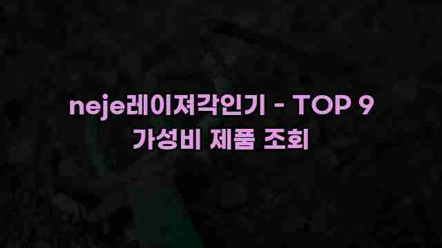 neje레이져각인기 - TOP 9 가성비 제품 조회