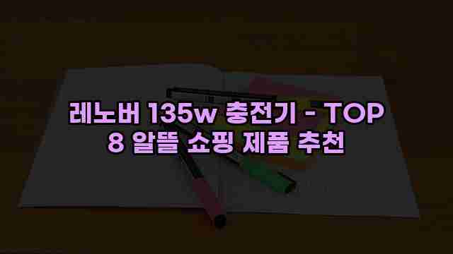 레노버 135w 충전기 - TOP 8 알뜰 쇼핑 제품 추천