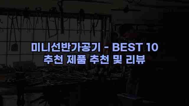 미니선반가공기 - BEST 10 추천 제품 추천 및 리뷰