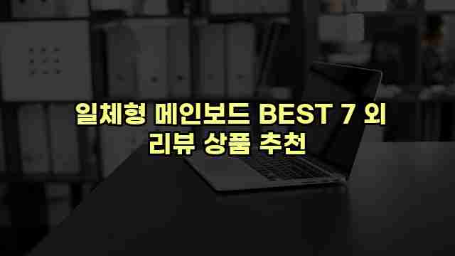  일체형 메인보드 BEST 7 외 리뷰 상품 추천