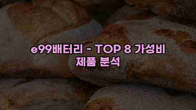 e99배터리 - TOP 8 가성비 제품 분석