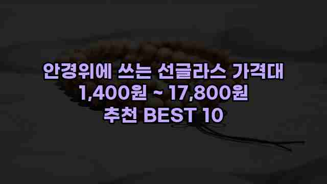 안경위에 쓰는 선글라스 가격대 1,400원 ~ 17,800원 추천 BEST 10