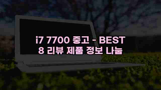 i7 7700 중고 - BEST 8 리뷰 제품 정보 나눔