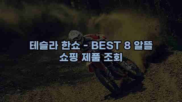 테슬라 한쇼 - BEST 8 알뜰 쇼핑 제품 조회