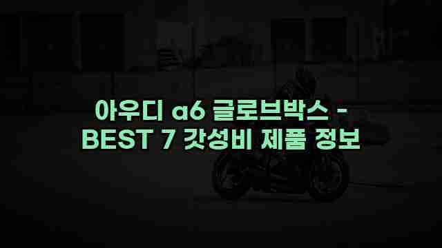 아우디 a6 글로브박스 - BEST 7 갓성비 제품 정보