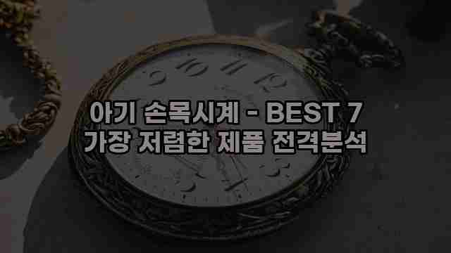 아기 손목시계 - BEST 7 가장 저렴한 제품 전격분석