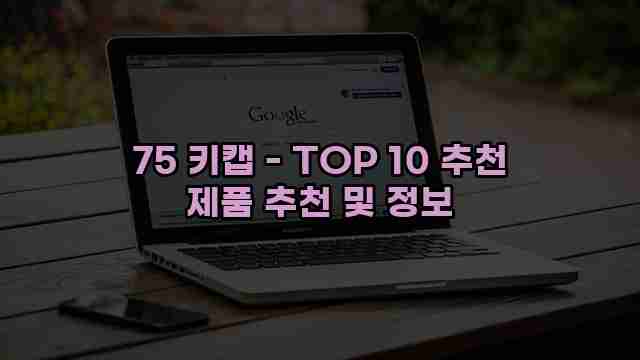 75 키캡 - TOP 10 추천 제품 추천 및 정보