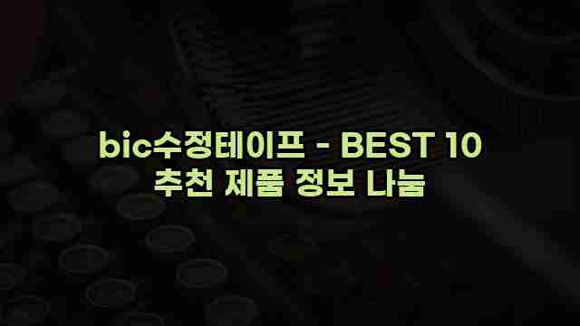 bic수정테이프 - BEST 10 추천 제품 정보 나눔