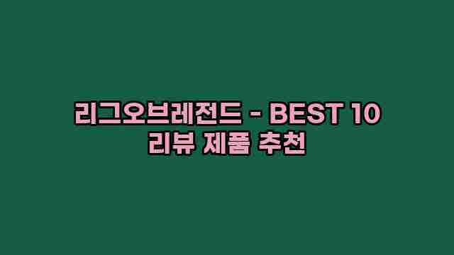 리그오브레전드 - BEST 10 리뷰 제품 추천