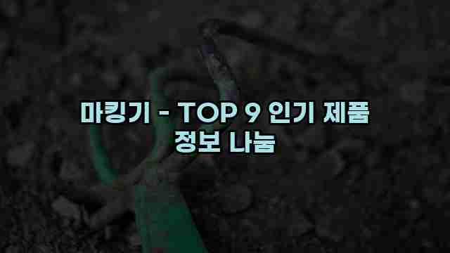 마킹기 - TOP 9 인기 제품 정보 나눔