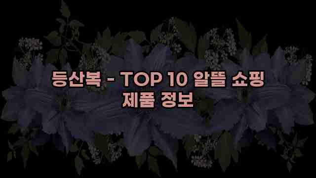 등산복 - TOP 10 알뜰 쇼핑 제품 정보