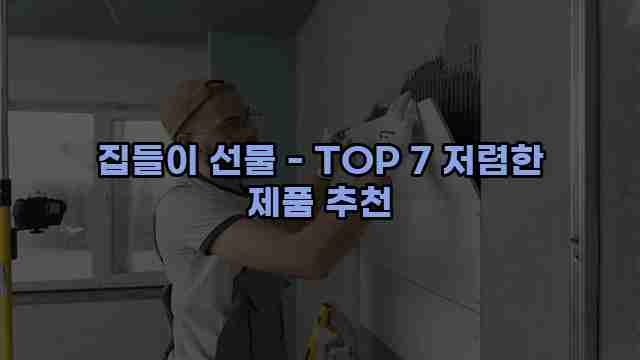 집들이 선물 - TOP 7 저렴한 제품 추천