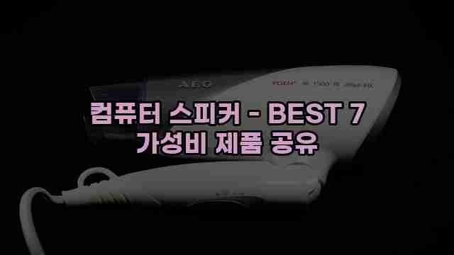 컴퓨터 스피커 - BEST 7 가성비 제품 공유