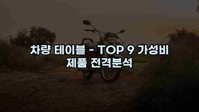 차량 테이블 - TOP 9 가성비 제품 전격분석