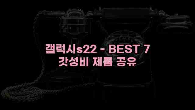 갤럭시s22 - BEST 7 갓성비 제품 공유