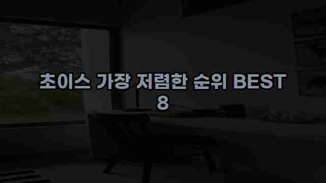 초이스 가장 저렴한 순위 BEST 8