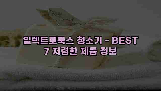 일렉트로룩스 청소기 - BEST 7 저렴한 제품 정보