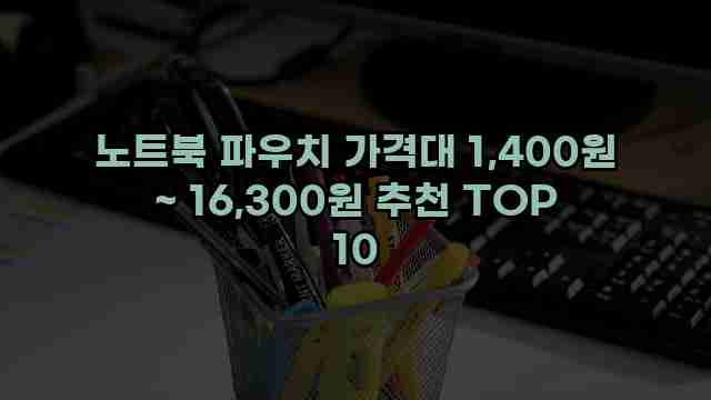 노트북 파우치 가격대 1,400원 ~ 16,300원 추천 TOP 10